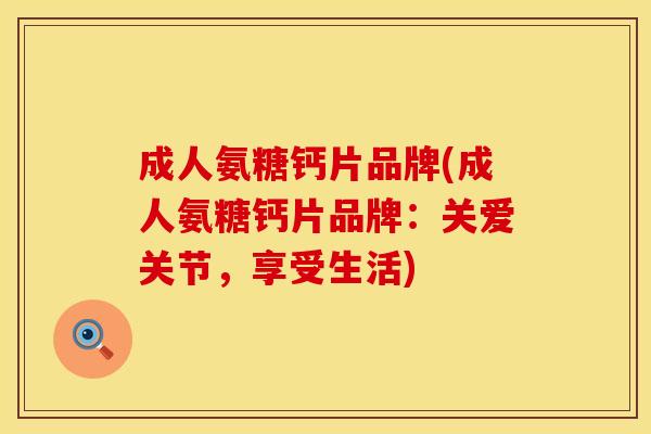 成人氨糖钙片品牌(成人氨糖钙片品牌：关爱关节，享受生活)