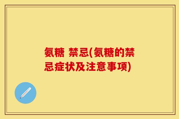 氨糖 禁忌(氨糖的禁忌症状及注意事项) 氨糖 禁忌(氨糖的禁忌症状及注意事项)