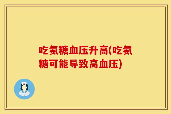 吃氨糖血压升高(吃氨糖可能导致高血压)