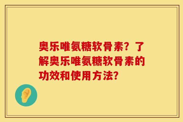 奥乐唯氨糖软骨素?了解奥乐唯氨糖软骨素的功效和使用方法? 奥乐唯氨糖软骨素?了解奥乐唯氨糖软骨素的功效和使用方法?