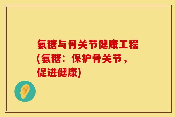 氨糖与骨关节健康工程(氨糖：保护骨关节，促进健康)
