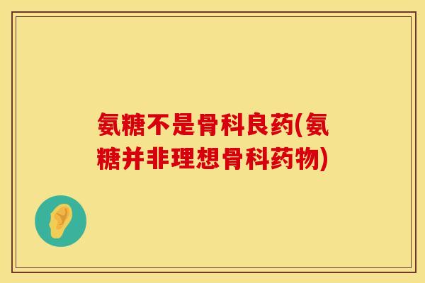 氨糖不是骨科良药(氨糖并非理想骨科药物)