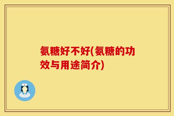 氨糖好不好(氨糖的功效与用途简介)