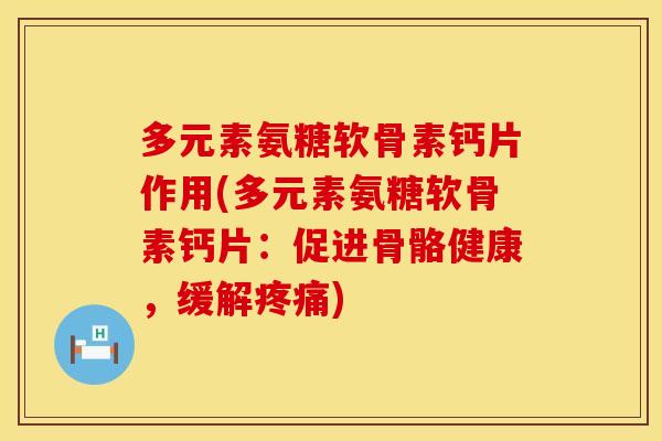多元素氨糖软骨素钙片作用(多元素氨糖软骨素钙片：促进骨骼健康，缓解疼痛)