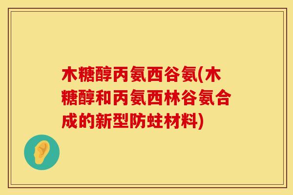 木糖醇丙氨西谷氨(木糖醇和丙氨西林谷氨合成的新型防蛀材料) 木糖醇丙氨西谷氨(木糖醇和丙氨西林谷氨合成的新型防蛀材料)