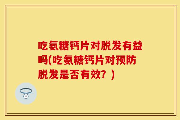 吃氨糖钙片对有益吗(吃氨糖钙片对是否有效?) 吃氨糖钙片对有益吗(吃氨糖钙片对是否有效?)