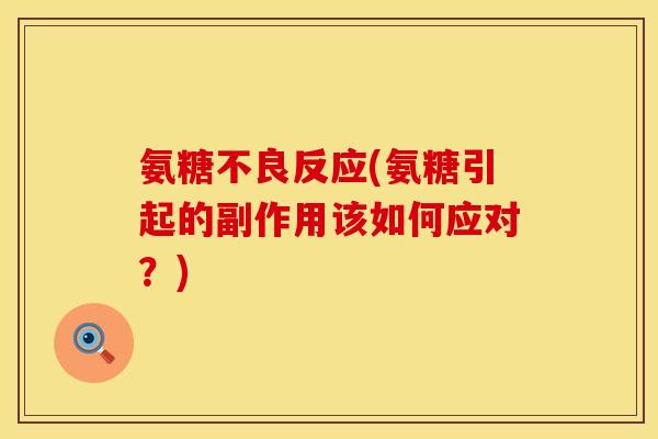 氨糖不良反应(氨糖引起的副作用该如何应对？)