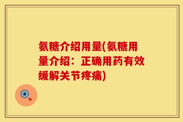 氨糖介绍用量(氨糖用量介绍：正确用药有效缓解关节疼痛)