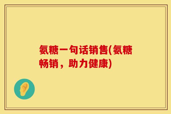 氨糖一句话销售(氨糖畅销，助力健康)
