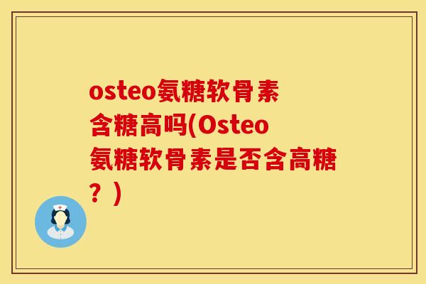 osteo氨糖软骨素含糖高吗(Osteo氨糖软骨素是否含高糖?)