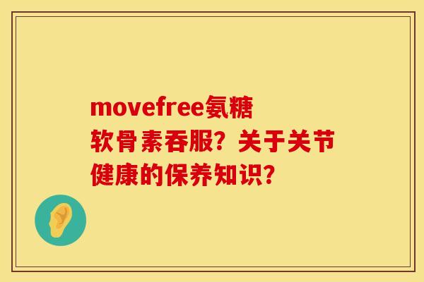 movefree氨糖软骨素吞服？关于关节健康的保养知识？