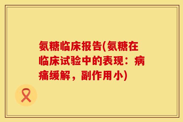 氨糖临床报告(氨糖在临床试验中的表现：病痛缓解，副作用小)