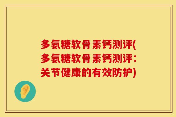 多氨糖软骨素钙测评(多氨糖软骨素钙测评:关节健康的有效防护) 多氨糖软骨素钙测评(多氨糖软骨素钙测评:关节健康的有效防护)