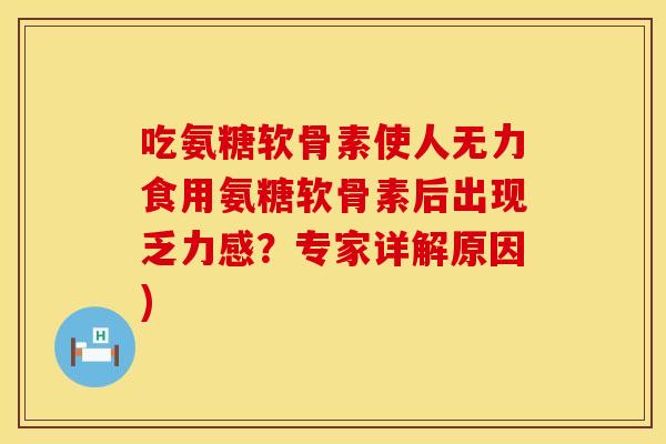 吃氨糖软骨素使人无力食用氨糖软骨素后出现乏力感？专家详解原因)