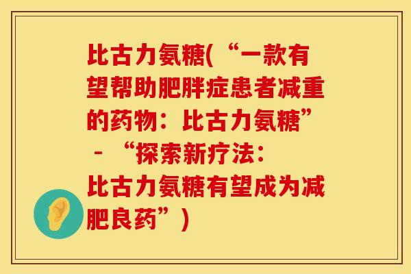 比古力氨糖(“一款有望帮助肥胖症患者减重的药物：比古力氨糖” - “探索新疗法：比古力氨糖有望成为减肥良药”)