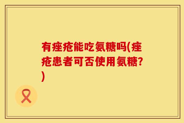 有痤疮能吃氨糖吗(痤疮患者可否使用氨糖?)