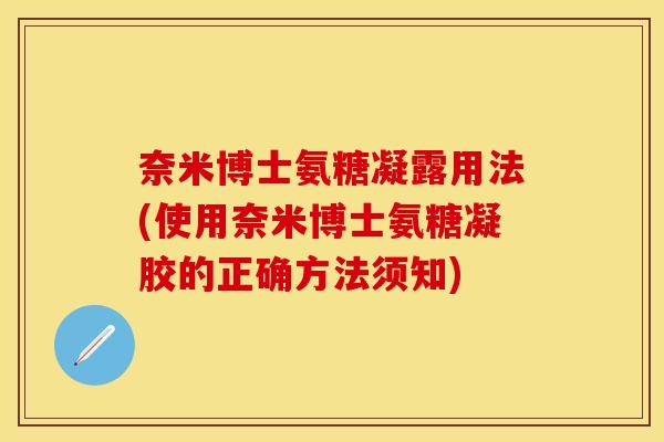 奈米博士氨糖凝露用法(使用奈米博士氨糖凝胶的正确方法须知)