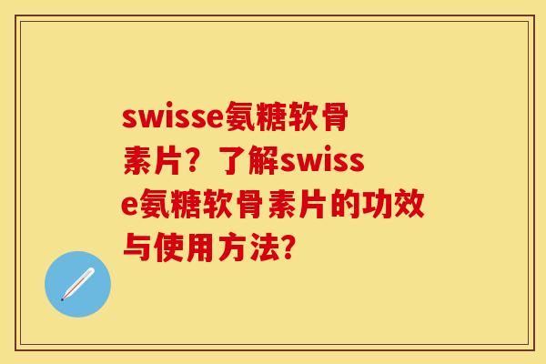 swisse氨糖软骨素片？了解swisse氨糖软骨素片的功效与使用方法？