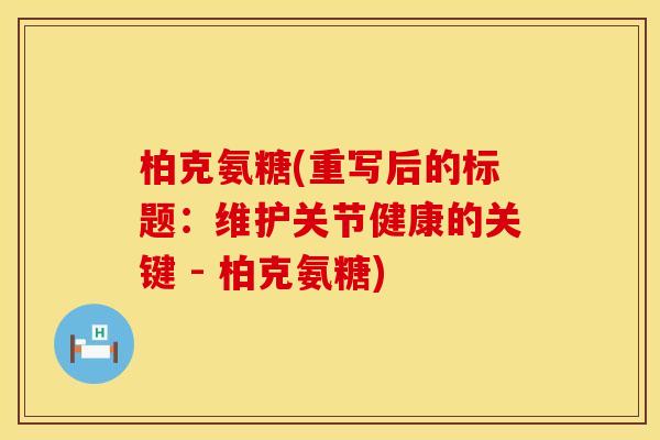 柏克氨糖(重写后的标题：维护关节健康的关键 - 柏克氨糖)