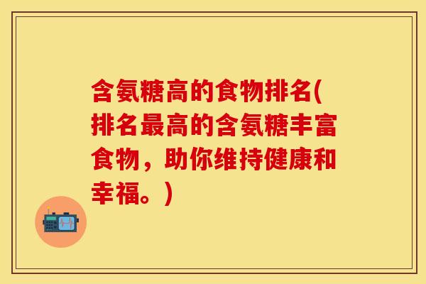 含氨糖高的食物排名(排名最高的含氨糖丰富食物，助你维持健康和幸福。)