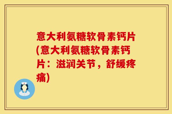 意大利氨糖软骨素钙片(意大利氨糖软骨素钙片：滋润关节，舒缓)