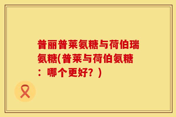 普丽普莱氨糖与荷伯瑞氨糖(普莱与荷伯氨糖:哪个更好?) 普丽普莱氨糖与荷伯瑞氨糖(普莱与荷伯氨糖:哪个更好?)