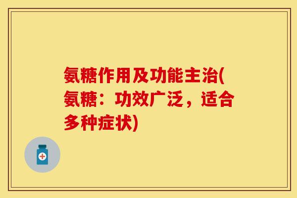 氨糖作用及功能主(氨糖:功效广泛,适合多种症状) 氨糖作用及功能主(氨糖:功效广泛,适合多种症状)