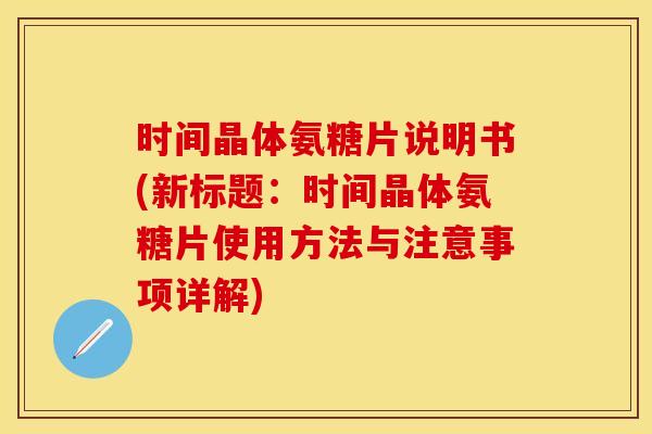 时间晶体氨糖片说明书(新标题：时间晶体氨糖片使用方法与注意事项详解)