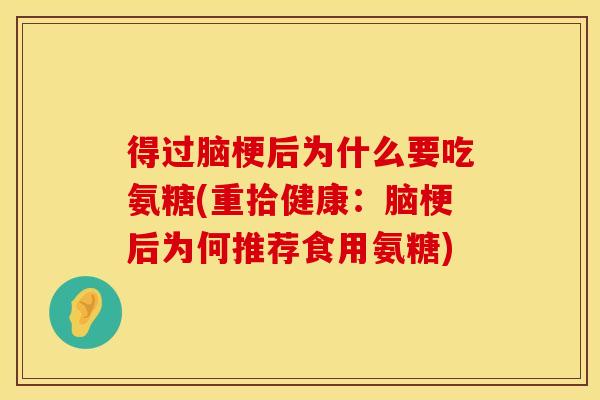 得过脑梗后为什么要吃氨糖(重拾健康:脑梗后为何推荐食用氨糖) 得过脑梗后为什么要吃氨糖(重拾健康:脑梗后为何推荐食用氨糖)