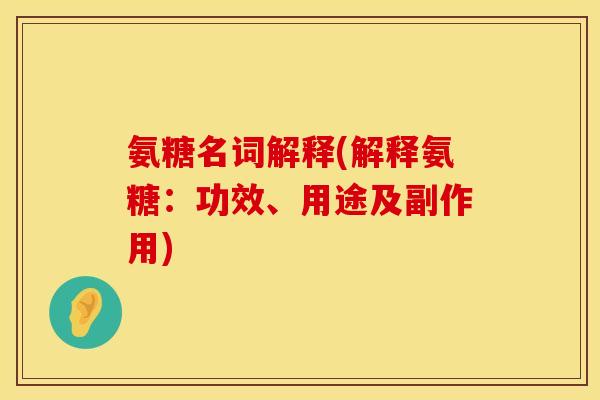 氨糖名词解释(解释氨糖：功效、用途及副作用)