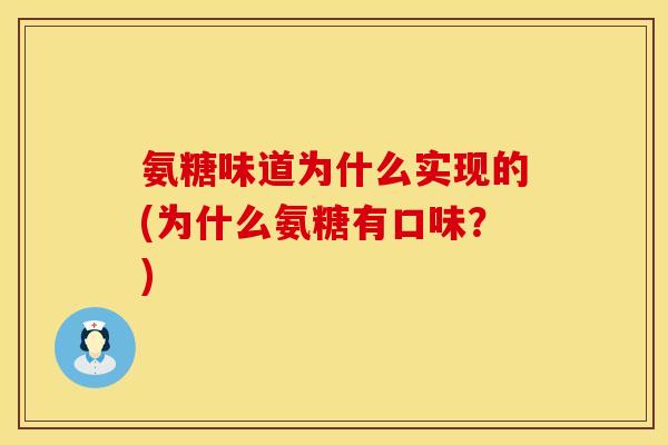 氨糖味道为什么实现的(为什么氨糖有口味？)