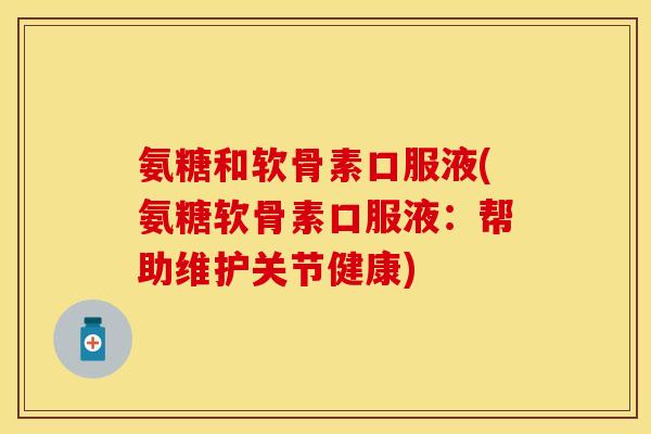 氨糖和软骨素口服液(氨糖软骨素口服液:帮助维护关节健康) 氨糖和软骨素口服液(氨糖软骨素口服液:帮助维护关节健康)