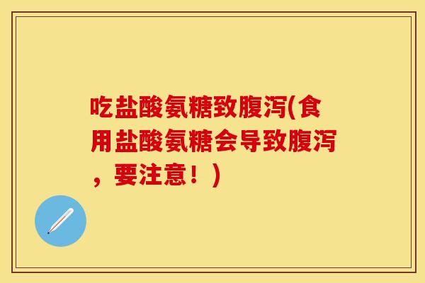 吃盐酸氨糖致腹泻(食用盐酸氨糖会导致腹泻,要注意!)