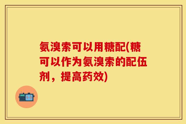 氨溴索可以用糖配(糖可以作为氨溴索的配伍剂，提高药效)