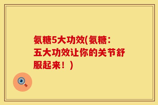 氨糖5大功效(氨糖：五大功效让你的关节舒服起来！)