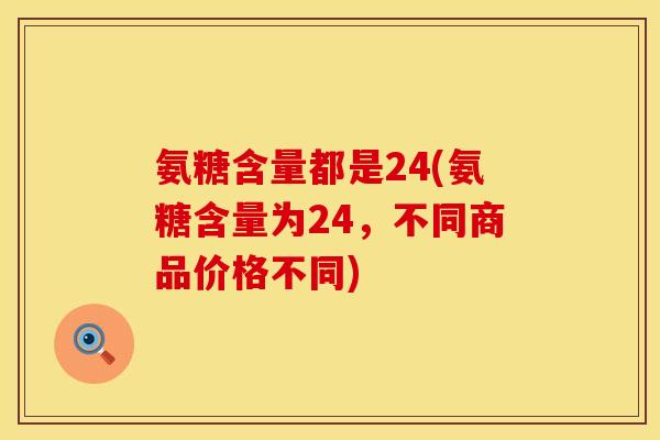 氨糖含量都是24(氨糖含量为24,不同商品价格不同)