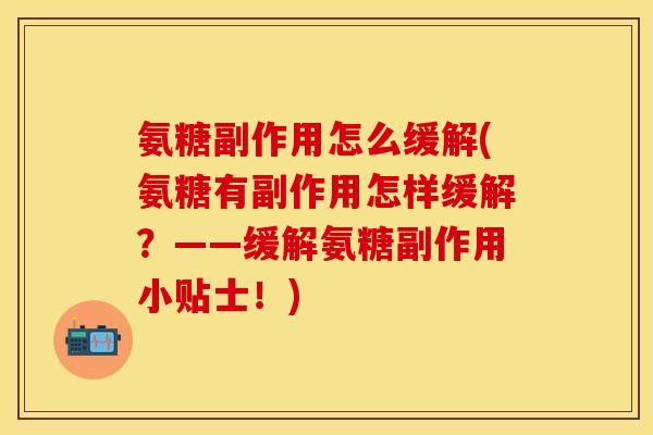 氨糖副作用怎么缓解(氨糖有副作用怎样缓解?——缓解氨糖副作用小贴士!) 氨糖副作用怎么缓解(氨糖有副作用怎样缓解?——缓解氨糖副作用小贴士!)