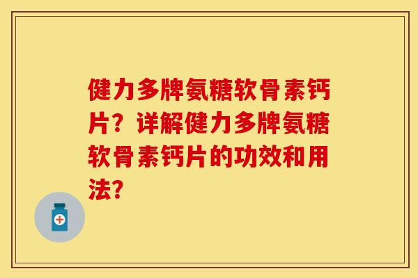 健力多牌氨糖软骨素钙片?详解健力多牌氨糖软骨素钙片的功效和用法?