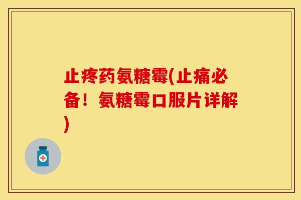止疼药氨糖霉(止痛必备!氨糖霉口服片详解)