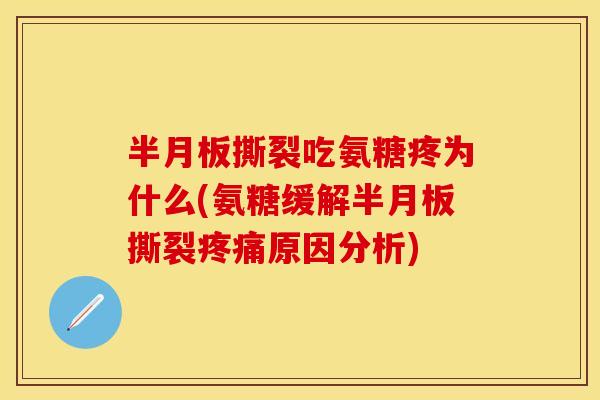 撕裂吃氨糖疼为什么(氨糖缓解撕裂原因分析) 撕裂吃氨糖疼为什么(氨糖缓解撕裂原因分析)