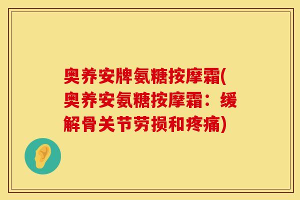 奥养安牌氨糖按摩霜(奥养安氨糖按摩霜：缓解骨关节劳损和疼痛)