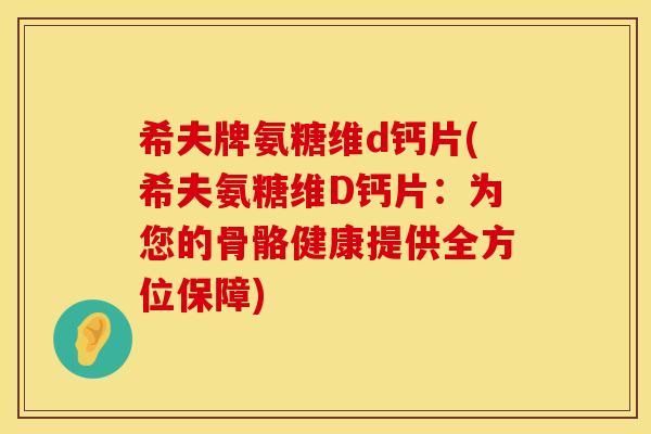 希夫牌氨糖维d钙片(希夫氨糖维D钙片:为您的骨骼健康提供全方位保障) 希夫牌氨糖维d钙片(希夫氨糖维D钙片:为您的骨骼健康提供全方位保障)