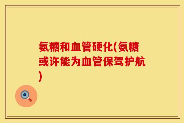 氨糖和血管硬化(氨糖或许能为血管保驾护航)