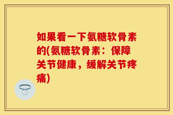 如果看一下氨糖软骨素的(氨糖软骨素：保障关节健康，缓解关节)