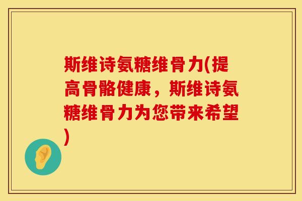 斯维诗氨糖维骨力(提高骨骼健康,斯维诗氨糖维骨力为您带来希望) 斯维诗氨糖维骨力(提高骨骼健康,斯维诗氨糖维骨力为您带来希望)