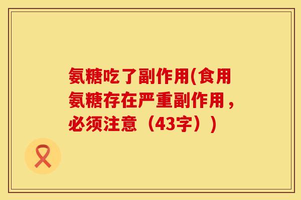 氨糖吃了副作用(食用氨糖存在严重副作用，必须注意（43字）)