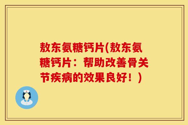 敖东氨糖钙片(敖东氨糖钙片：帮助改善骨关节疾病的效果良好！)