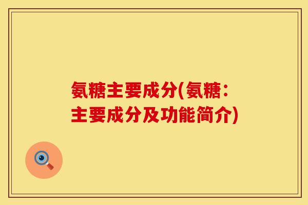 氨糖主要成分(氨糖:主要成分及功能简介)