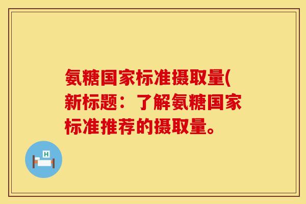 氨糖国家标准摄取量(新标题：了解氨糖国家标准推荐的摄取量。
