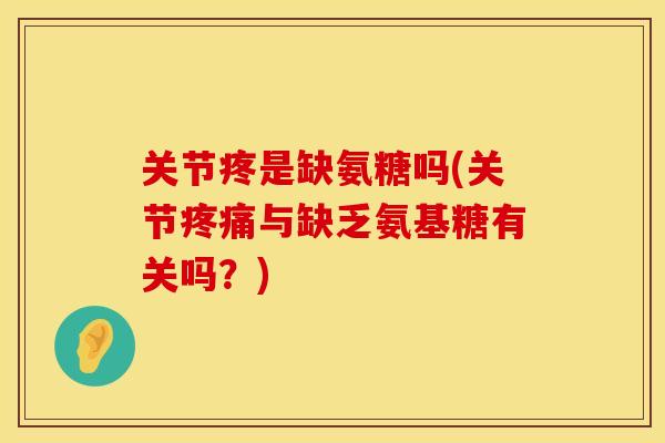 关节疼是缺氨糖吗(关节与缺乏氨基糖有关吗?) 关节疼是缺氨糖吗(关节与缺乏氨基糖有关吗?)